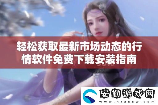 輕松獲取最新市場動態(tài)的行情軟件免費下載安裝指南