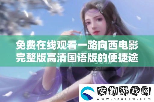 免費在線觀看一路向西電影完整版高清國語版的便捷途徑分享
