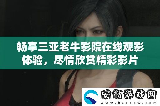 暢享三亞老牛影院在線觀影體驗