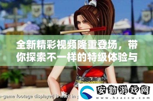 全新精彩視頻隆重登場