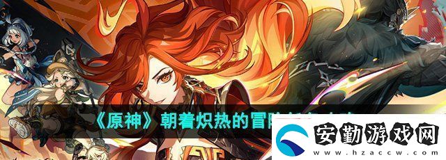 原神5.0朝著熾熱的冒險(xiǎn)任務(wù)怎么做