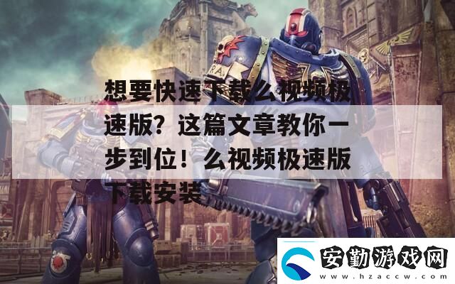 想要快速下載么視頻極速版這篇文章教你一步到位！么視頻極速版下載安裝