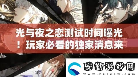 光與夜之戀測(cè)試時(shí)間曝光！玩家必看的獨(dú)家消息來(lái)啦