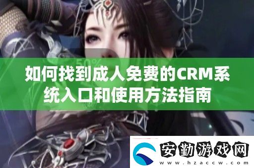 如何找到成人免費(fèi)的CRM系統(tǒng)入口和使用方法指南