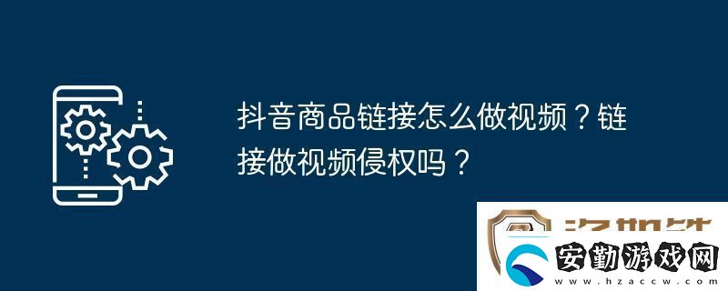 抖音商品鏈接怎么做視頻鏈接做視頻侵權(quán)嗎