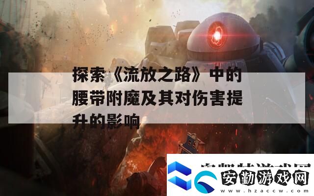 探索流放之路中的腰帶附魔及其對傷害提升的影響