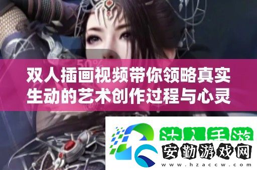 雙人插畫視頻帶你領(lǐng)略真實生動的藝術(shù)創(chuàng)作過程與心靈碰撞
