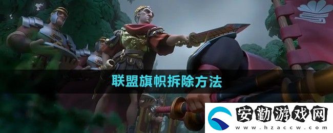萬國覺醒怎么拆聯(lián)盟旗幟