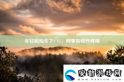 年輕陶陶年下1V1事如煙熱辣辣