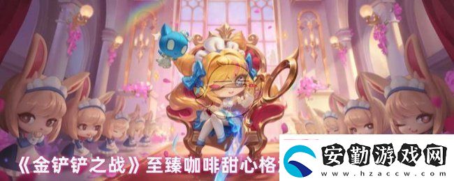 金鏟鏟之戰(zhàn)至臻咖啡甜心格溫多少錢(qián)至臻咖啡甜心格溫上線時(shí)間及價(jià)格