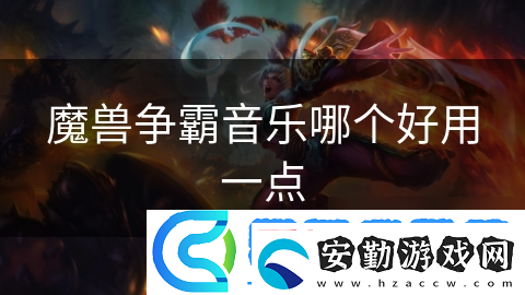 魔獸爭(zhēng)霸音樂(lè)哪個(gè)好用一點(diǎn)