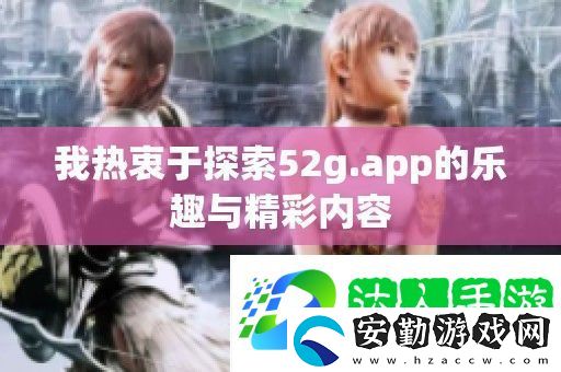 我熱衷于探索52g.app的樂(lè)趣與精彩內(nèi)容