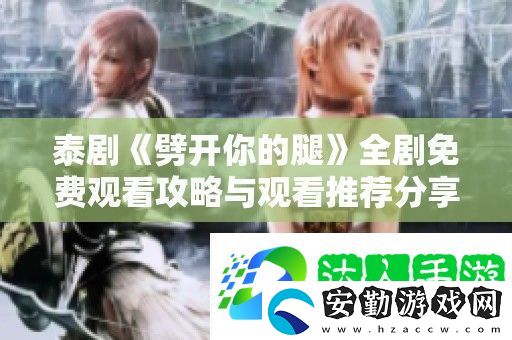 泰劇劈開你的腿全劇免費(fèi)觀看攻略與觀看推薦分享