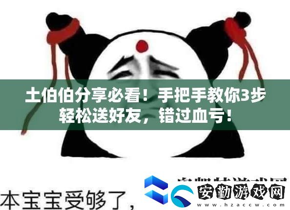 土伯伯分享必看！手把手教你3步輕松送好友