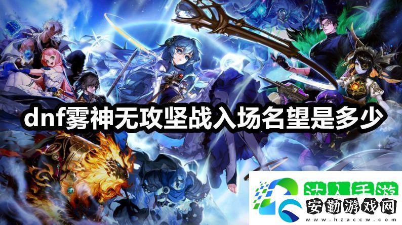 dnf霧神無攻堅(jiān)戰(zhàn)入場(chǎng)名望是多少