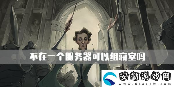 哈利波特魔法覺醒不在一個(gè)服務(wù)器可以組寢室嗎
