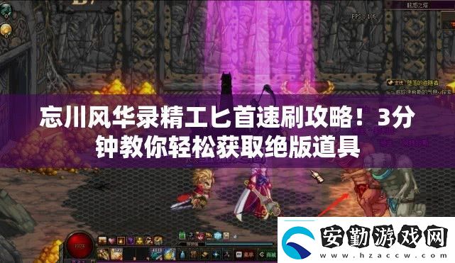 忘川風華錄精工匕首速刷攻略！3分鐘教你輕松獲取絕版道具