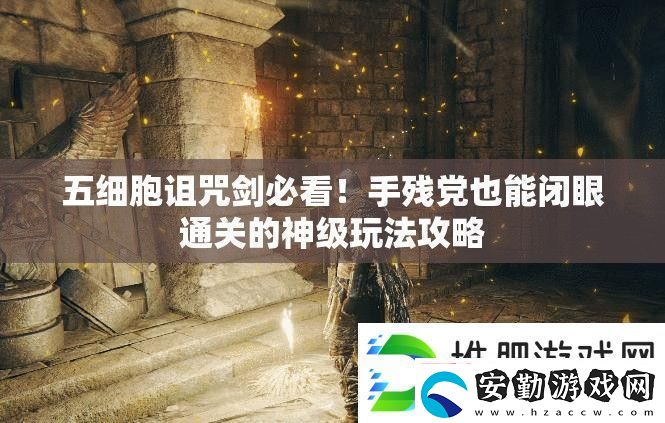 五細胞詛咒劍必看！手殘黨也能閉眼通關的神級玩法攻略