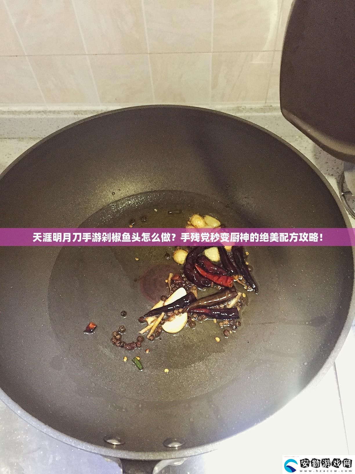 天涯明月刀游剁椒魚頭怎么做殘黨秒變廚神的絕美配方攻略！