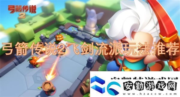 弓箭傳說(shuō)2飛劍流派玩法推薦